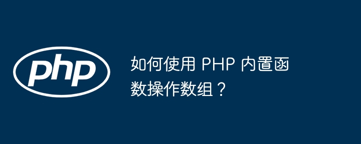 如何使用 php 内置函数操作数组？