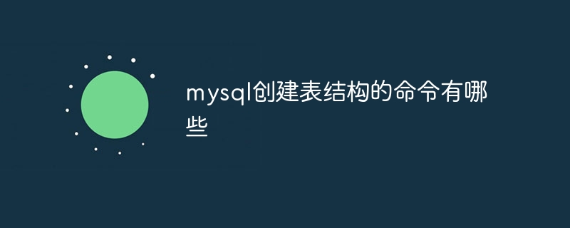 mysql创建表结构的命令有哪些