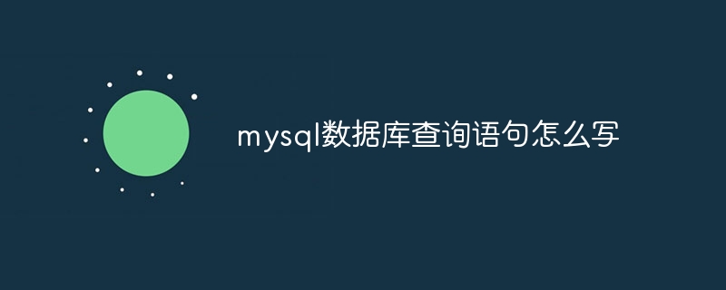 mysql数据库查询语句怎么写