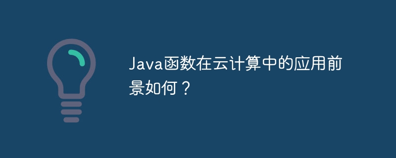 Java函数在云计算中的应用前景如何？