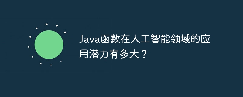 Java函数在人工智能领域的应用潜力有多大？