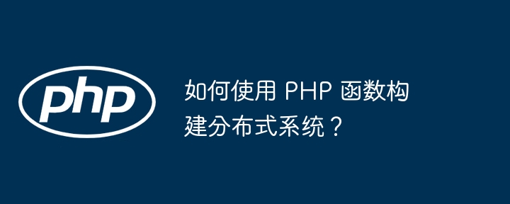 如何使用 PHP 函数构建分布式系统？