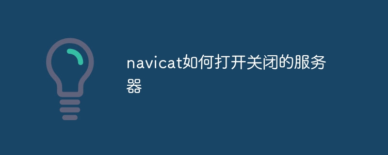 navicat如何打开关闭的服务器
