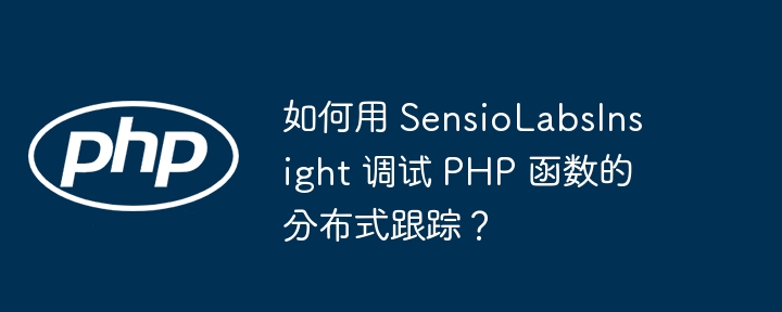 如何用 SensioLabsInsight 调试 PHP 函数的分布式跟踪？