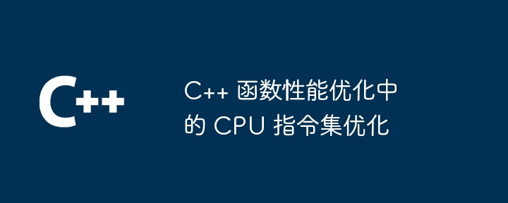 C++ 函数性能优化中的 CPU 指令集优化