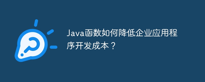 Java函数如何降低企业应用程序开发成本？
