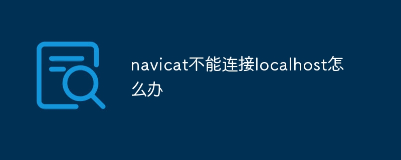navicat不能连接localhost怎么办