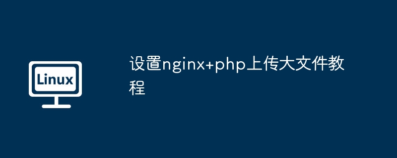 设置nginx+php上传大文件教程