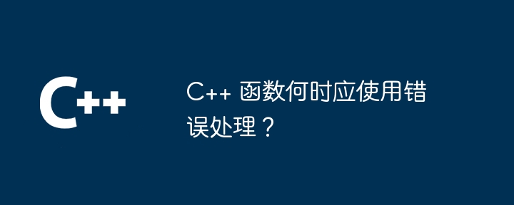 C++ 函数何时应使用错误处理？