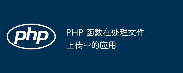PHP 函数在处理文件上传中的应用