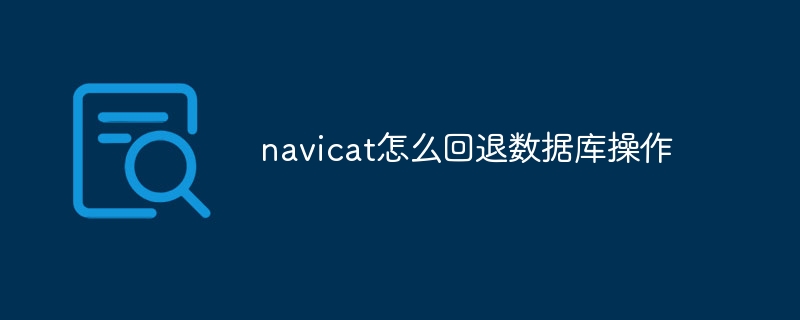 navicat怎么回退数据库操作