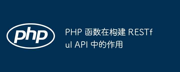 PHP 函数在构建 RESTful API 中的作用
