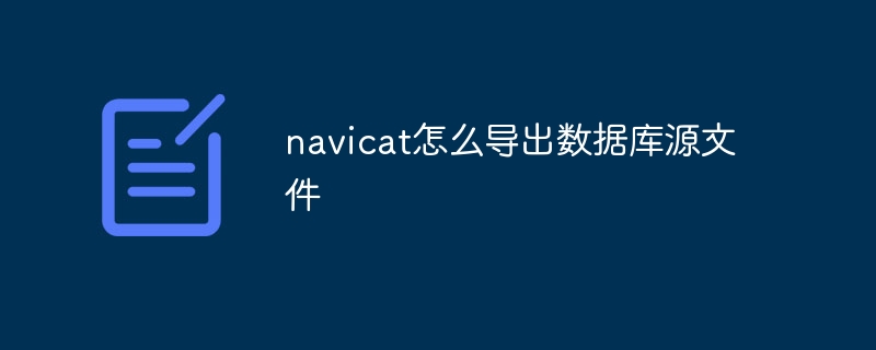 navicat怎么导出数据库源文件