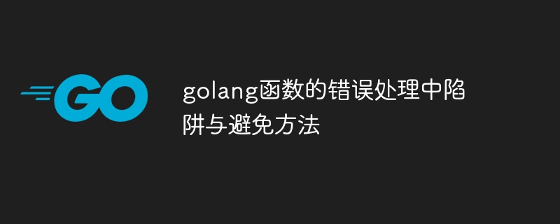 golang函数的错误处理中陷阱与避免方法