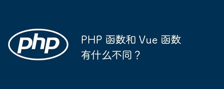 PHP 函数和 Vue 函数有什么不同？