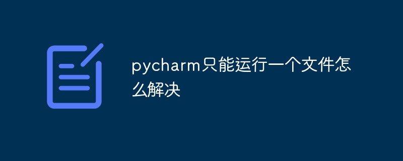 pycharm只能运行一个文件怎么解决