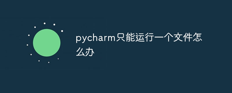 pycharm只能运行一个文件怎么办