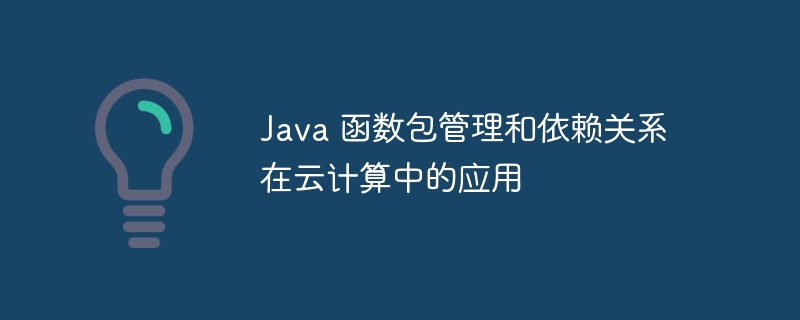 Java 函数包管理和依赖关系在云计算中的应用