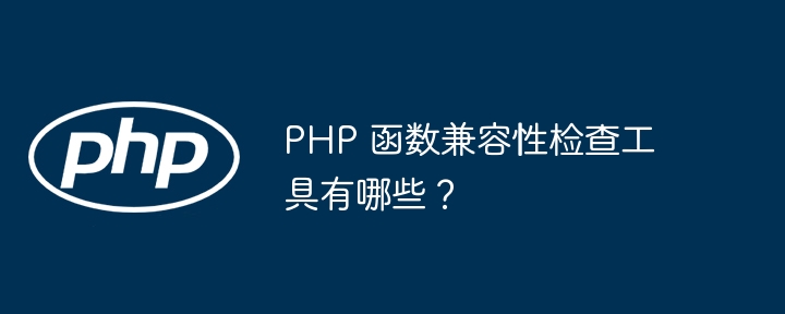 PHP 函数兼容性检查工具有哪些？