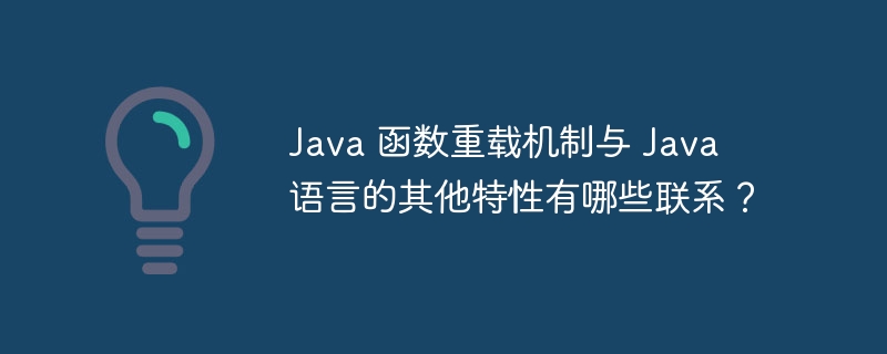 Java 函数重载机制与 Java 语言的其他特性有哪些联系？