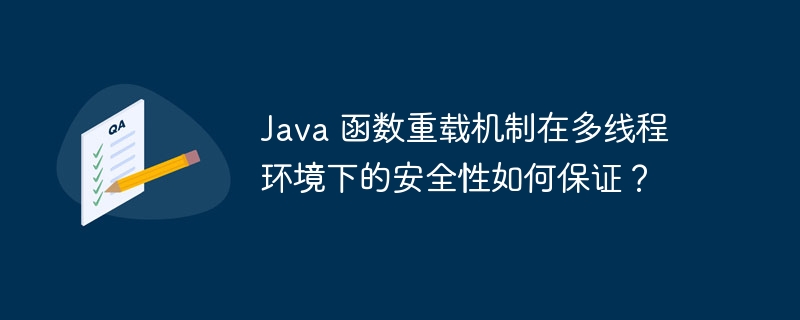 Java 函数重载机制在多线程环境下的安全性如何保证？