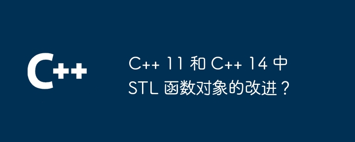 C++ 11 和 C++ 14 中 STL 函数对象的改进？