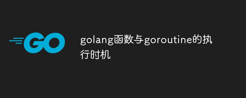 golang函数与goroutine的执行时机