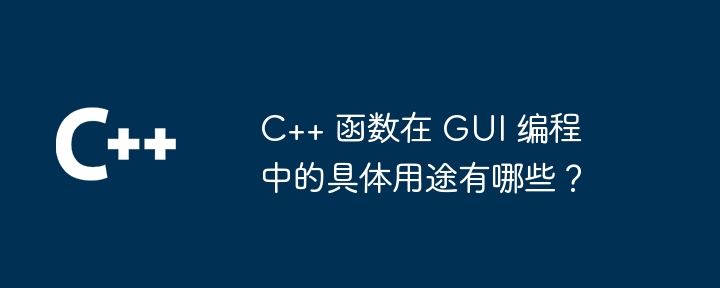 C++ 函数在 GUI 编程中的具体用途有哪些？