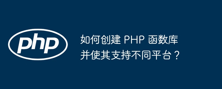 如何创建 PHP 函数库并使其支持不同平台？