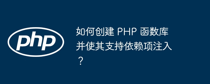 如何创建 PHP 函数库并使其支持依赖项注入？