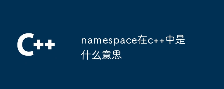 namespace在c++中是什么意思
