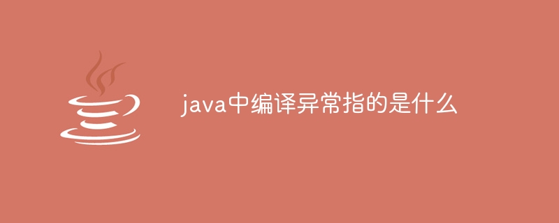 java中编译异常指的是什么