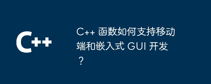 C++ 函数如何支持移动端和嵌入式 GUI 开发？