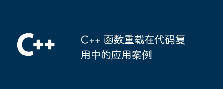 C++ 函数重载在代码复用中的应用案例