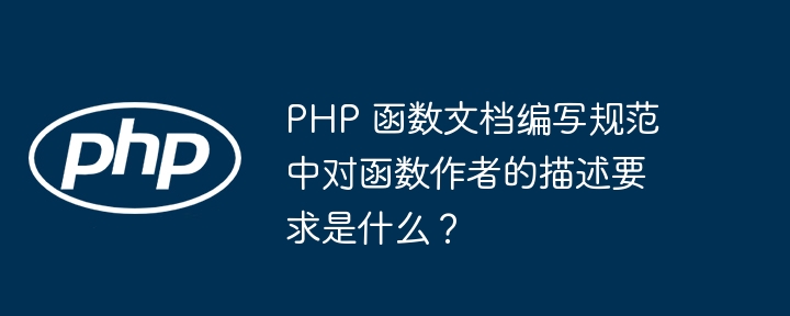 PHP 函数文档编写规范中对函数作者的描述要求是什么？