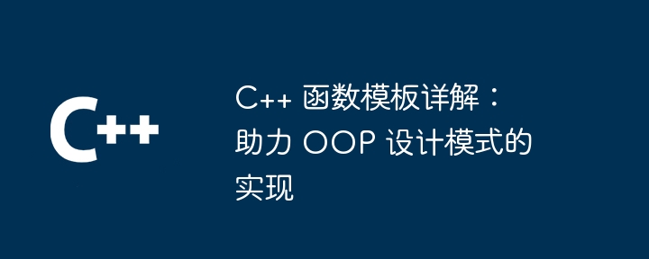 C++ 函数模板详解：助力 OOP 设计模式的实现