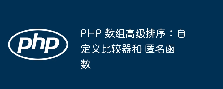 PHP 数组高级排序：自定义比较器和 匿名函数