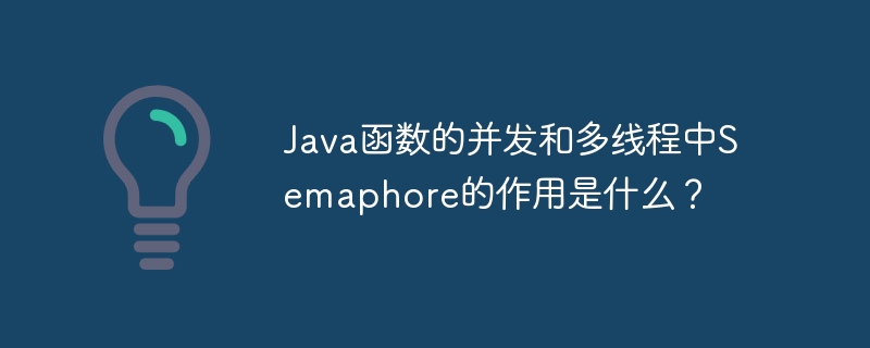 Java函数的并发和多线程中Semaphore的作用是什么？