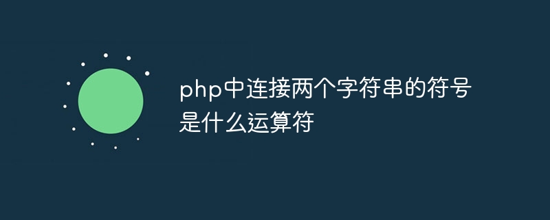 php中连接两个字符串的符号是什么运算符