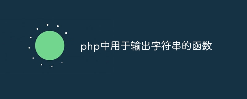 php中用于输出字符串的函数