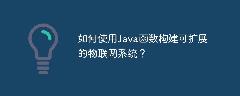 如何使用Java函数构建可扩展的物联网系统？