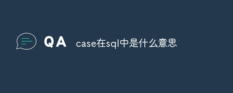 case在sql中是什么意思