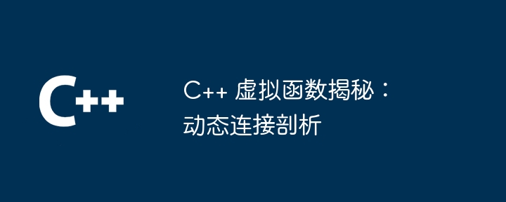 C++ 虚拟函数揭秘：动态连接剖析