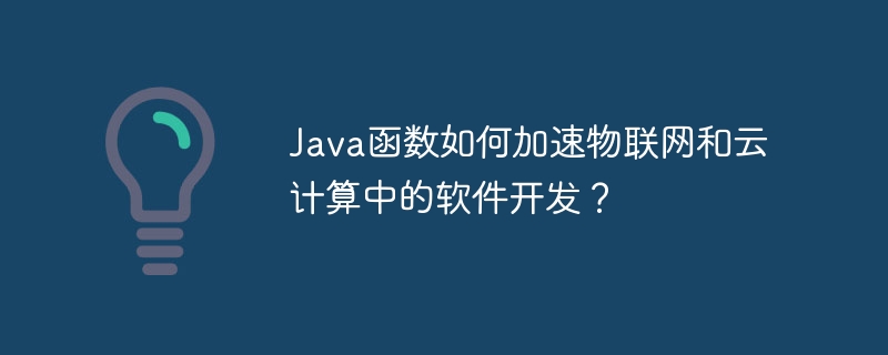 Java函数如何加速物联网和云计算中的软件开发？