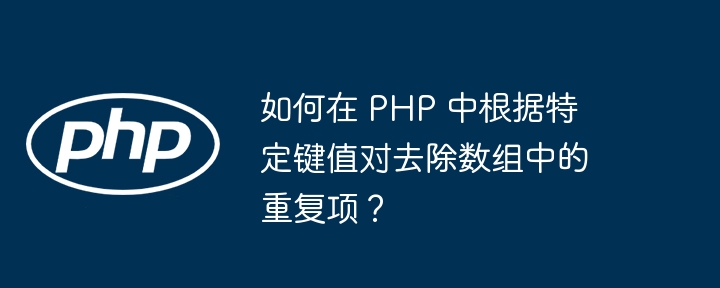 如何在 PHP 中根据特定键值对去除数组中的重复项？