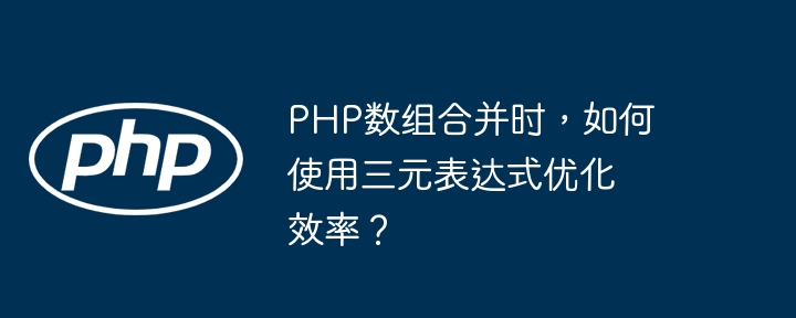 PHP数组合并时，如何使用三元表达式优化效率？