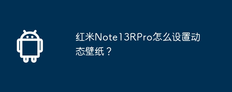 红米note13rpro怎么设置动态壁纸？