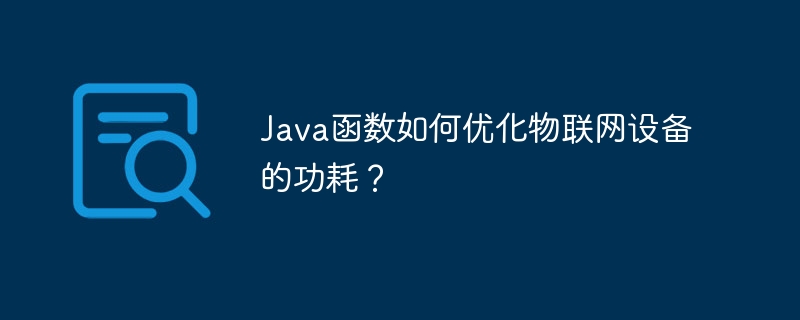 Java函数如何优化物联网设备的功耗？