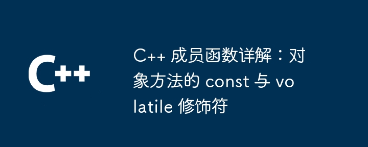 C++ 成员函数详解：对象方法的 const 与 volatile 修饰符
