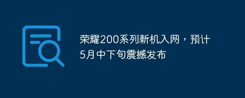 荣耀200系列新机入网，预计5月中下旬震撼发布